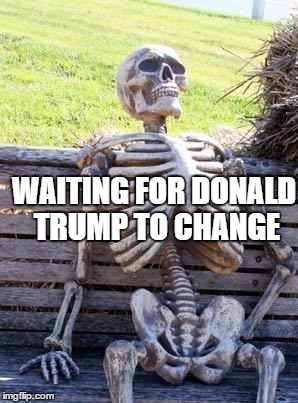Waiting Skeleton | WAITING FOR DONALD TRUMP TO CHANGE | image tagged in memes,waiting skeleton | made w/ Imgflip meme maker
