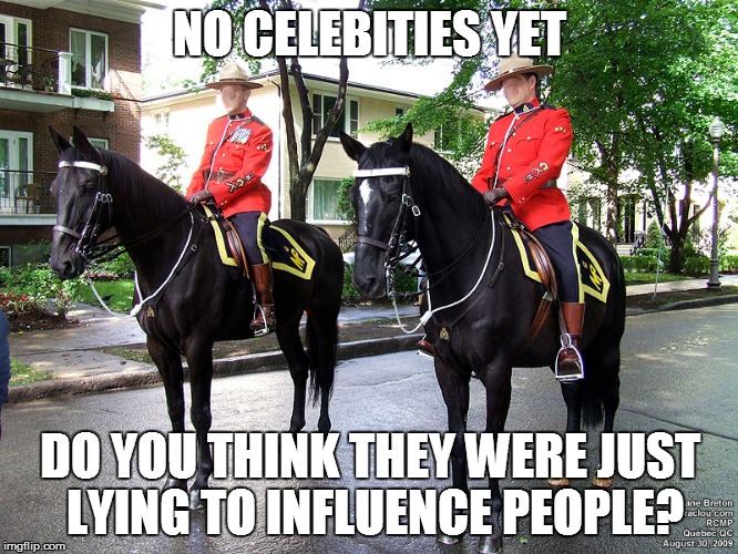 RCMP | NO CELEBITIES YET; DO YOU THINK THEY WERE JUST LYING TO INFLUENCE PEOPLE? | image tagged in celebrity | made w/ Imgflip meme maker