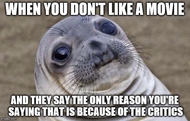 Awkward Moment Sealion | WHEN YOU DON'T LIKE A MOVIE; AND THEY SAY THE ONLY REASON YOU'RE SAYING THAT IS BECAUSE OF THE CRITICS | image tagged in memes,awkward moment sealion | made w/ Imgflip meme maker