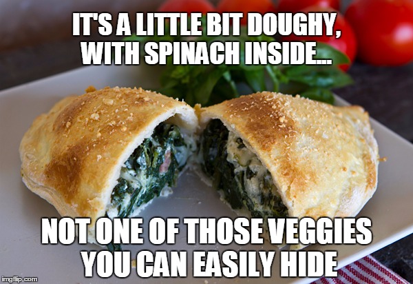 Elton John Spinach Calzone | IT'S A LITTLE BIT DOUGHY, WITH SPINACH INSIDE... NOT ONE OF THOSE VEGGIES YOU CAN EASILY HIDE | image tagged in elton john,spinach calzone,spinach,calzone,your song,food | made w/ Imgflip meme maker