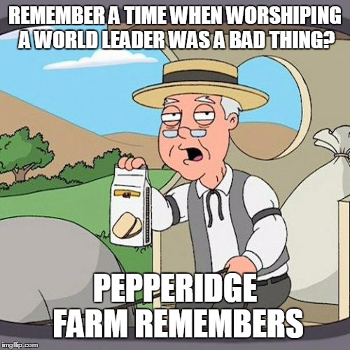 Pepperidge Farm Remembers | REMEMBER A TIME WHEN WORSHIPING A WORLD LEADER WAS A BAD THING? PEPPERIDGE FARM REMEMBERS | image tagged in memes,pepperidge farm remembers | made w/ Imgflip meme maker