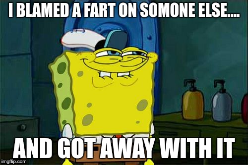Don't You Squidward |  I BLAMED A FART ON SOMONE ELSE.... AND GOT AWAY WITH IT | image tagged in memes,dont you squidward | made w/ Imgflip meme maker