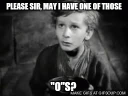 PLEASE SIR, MAY I HAVE ONE OF THOSE "O"S? | made w/ Imgflip meme maker