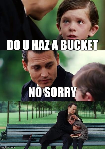 Finding Neverland Meme | DO U HAZ A BUCKET; NO SORRY | image tagged in memes,finding neverland | made w/ Imgflip meme maker