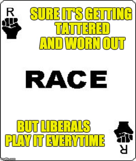 Remember the little boy who cried wolf so often no one believed him anymore? Yeah, it's like that. | SURE IT'S GETTING TATTERED AND WORN OUT BUT LIBERALS PLAY IT EVERYTIME | image tagged in racism,liberal logic,race card | made w/ Imgflip meme maker