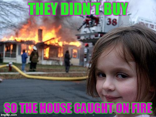 Disaster Girl | THEY DIDN'T BUY; SO THE HOUSE CAUGHT ON FIRE | image tagged in memes,disaster girl | made w/ Imgflip meme maker