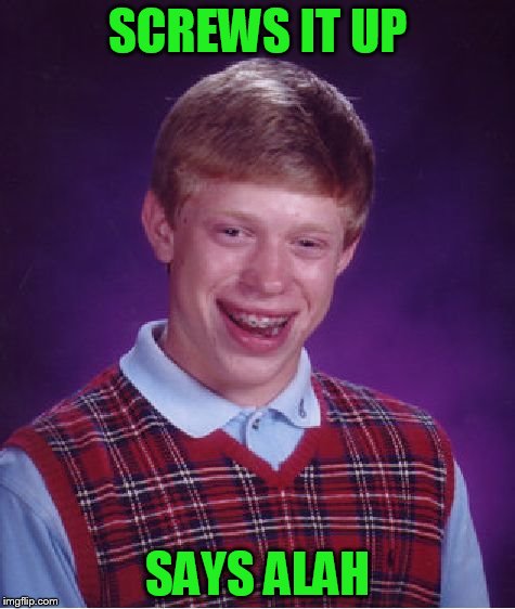 Bad Luck Brian Meme | SCREWS IT UP SAYS ALAH | image tagged in memes,bad luck brian | made w/ Imgflip meme maker