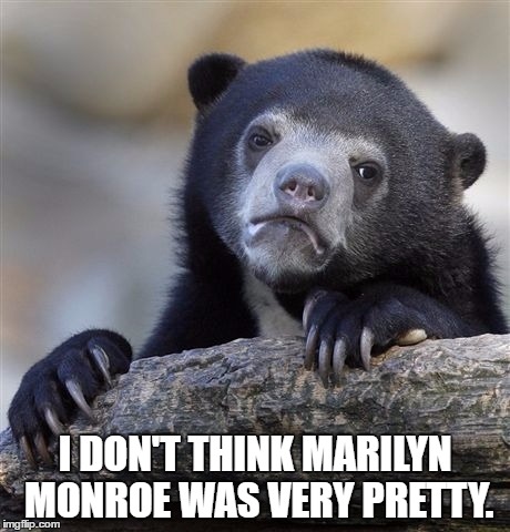 Confession Bear Meme | I DON'T THINK MARILYN MONROE WAS VERY PRETTY. | image tagged in memes,confession bear | made w/ Imgflip meme maker