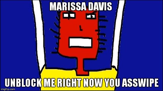 MARISSA DAVIS, UNBLOCK ME RIGHT NOW | MARISSA DAVIS; UNBLOCK ME RIGHT NOW YOU ASSWIPE | image tagged in microsoft | made w/ Imgflip meme maker