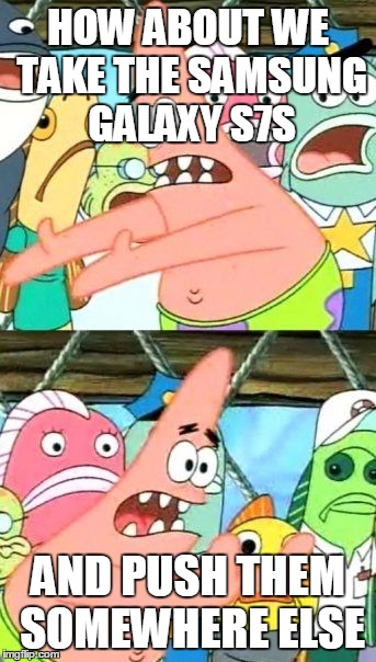 Put It Somewhere Else Patrick Meme | HOW ABOUT WE TAKE THE SAMSUNG GALAXY S7S; AND PUSH THEM SOMEWHERE ELSE | image tagged in memes,put it somewhere else patrick | made w/ Imgflip meme maker