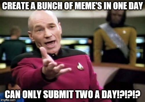 Picard Wtf | CREATE A BUNCH OF MEME'S IN ONE DAY; CAN ONLY SUBMIT TWO A DAY!?!?!? | image tagged in memes,picard wtf,wtf,create,two a day,2 a day | made w/ Imgflip meme maker