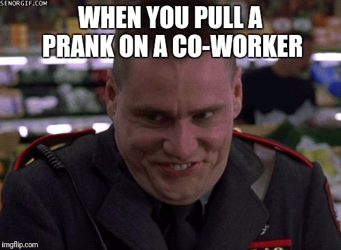 Pulling a prank on a co-worker | WHEN YOU PULL A PRANK ON A CO-WORKER | image tagged in prank,jim carrey,funny,work | made w/ Imgflip meme maker