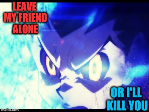LEAVE MY FRIEND ALONE; OR I'LL KILL YOU | image tagged in gon's nen | made w/ Imgflip meme maker