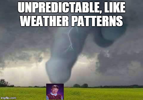 UNPREDICTABLE, LIKE WEATHER PATTERNS | made w/ Imgflip meme maker