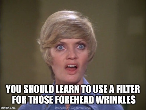 YOU SHOULD LEARN TO USE A FILTER FOR THOSE FOREHEAD WRINKLES | made w/ Imgflip meme maker