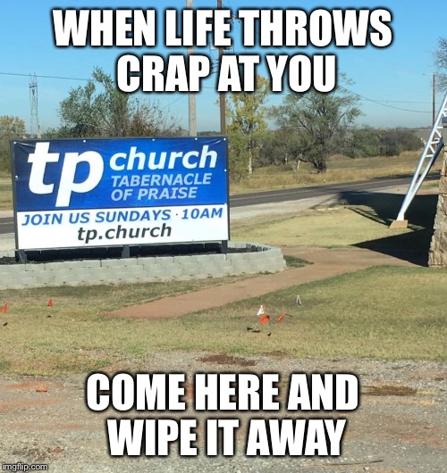 You can't make this stuff up... yes, this is real | WHEN LIFE THROWS CRAP AT YOU; COME HERE AND WIPE IT AWAY | image tagged in tp church | made w/ Imgflip meme maker