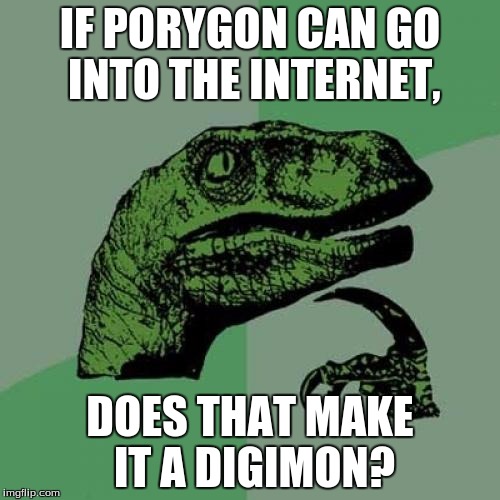 Philosoraptor | IF PORYGON CAN GO INTO THE INTERNET, DOES THAT MAKE IT A DIGIMON? | image tagged in memes,philosoraptor | made w/ Imgflip meme maker