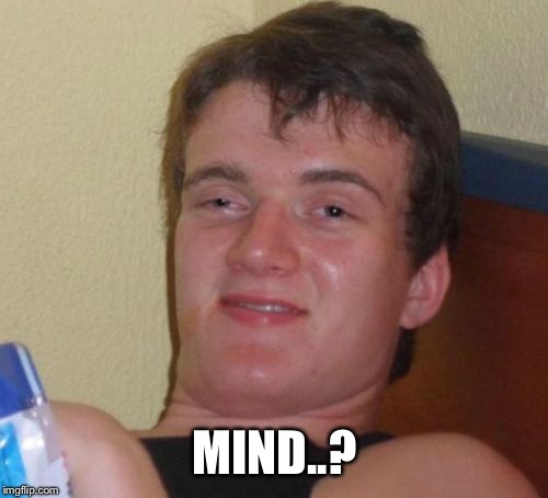 10 Guy Meme | MIND..? | image tagged in memes,10 guy | made w/ Imgflip meme maker
