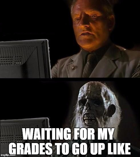 I'll Just Wait Here Meme | WAITING FOR MY GRADES TO GO UP LIKE | image tagged in memes,ill just wait here | made w/ Imgflip meme maker
