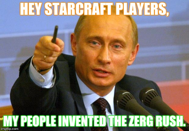 Zerg Rush Putin | HEY STARCRAFT PLAYERS, MY PEOPLE INVENTED THE ZERG RUSH. | image tagged in memes,good guy putin,game,funny,russia | made w/ Imgflip meme maker