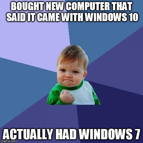 Success Kid Meme | BOUGHT NEW COMPUTER THAT SAID IT CAME WITH WINDOWS 10; ACTUALLY HAD WINDOWS 7 | image tagged in memes,success kid | made w/ Imgflip meme maker