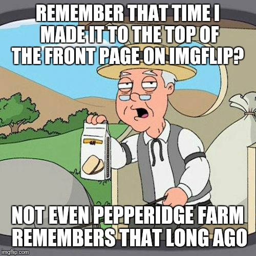 With Horny Harry and the Condom of Invisibility...oh those golden days. | REMEMBER THAT TIME I MADE IT TO THE TOP OF THE FRONT PAGE ON IMGFLIP? NOT EVEN PEPPERIDGE FARM REMEMBERS THAT LONG AGO | image tagged in memes,pepperidge farm remembers | made w/ Imgflip meme maker