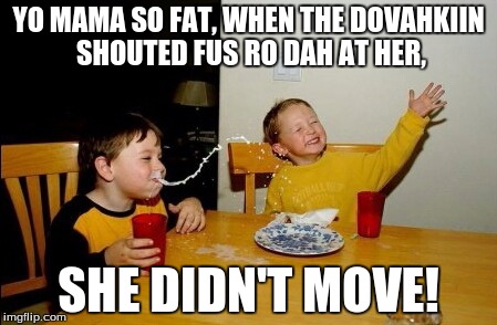 Yo Mamas So Fat Meme | YO MAMA SO FAT, WHEN THE DOVAHKIIN SHOUTED FUS RO DAH AT HER, SHE DIDN'T MOVE! | image tagged in memes,yo mamas so fat | made w/ Imgflip meme maker