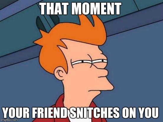 Futurama Fry | THAT MOMENT; YOUR FRIEND SNITCHES ON YOU | image tagged in memes,futurama fry | made w/ Imgflip meme maker
