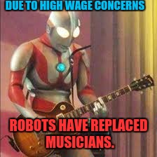 Ultra Rad! | DUE TO HIGH WAGE CONCERNS; ROBOTS HAVE REPLACED MUSICIANS. | image tagged in minimum wage | made w/ Imgflip meme maker