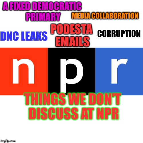 National Media Ignorance  | A FIXED DEMOCRATIC PRIMARY; MEDIA COLLABORATION; CORRUPTION; PODESTA EMAILS; DNC LEAKS; THINGS WE DON'T DISCUSS AT NPR | image tagged in npr logo,npr,biased media,msm,liberal media,corporatization | made w/ Imgflip meme maker