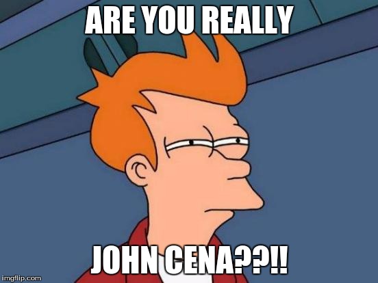 Futurama Fry | ARE YOU REALLY; JOHN CENA??!! | image tagged in memes,futurama fry | made w/ Imgflip meme maker