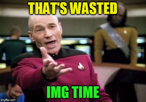 Picard Wtf Meme | THAT'S WASTED IMG TIME | image tagged in memes,picard wtf | made w/ Imgflip meme maker