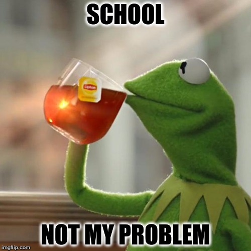 But That's None Of My Business Meme | SCHOOL; NOT MY PROBLEM | image tagged in memes,but thats none of my business,kermit the frog | made w/ Imgflip meme maker