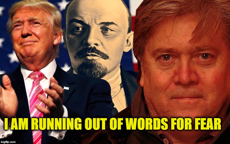 fear | I AM RUNNING OUT OF WORDS FOR FEAR | image tagged in donald trump,steve bannon,lenin,politics | made w/ Imgflip meme maker