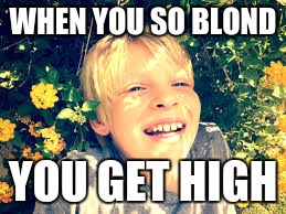 When you so blond you get high | WHEN YOU SO BLOND; YOU GET HIGH | image tagged in blank memes,white privilege,black lives matter | made w/ Imgflip meme maker