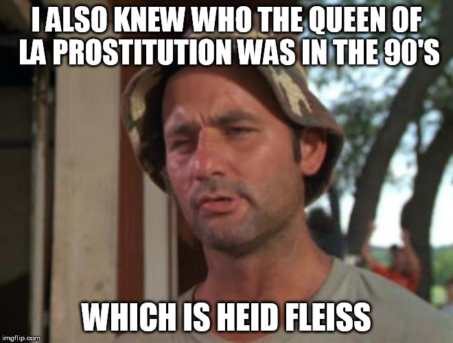 I ALSO KNEW WHO THE QUEEN OF LA PROSTITUTION WAS IN THE 90'S WHICH IS HEID FLEISS | made w/ Imgflip meme maker