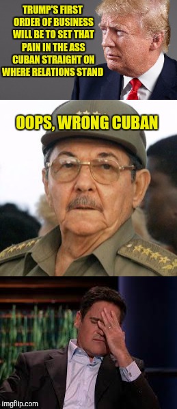 Shark spank! |  TRUMP'S FIRST ORDER OF BUSINESS WILL BE TO SET THAT PAIN IN THE ASS CUBAN STRAIGHT ON WHERE RELATIONS STAND; OOPS, WRONG CUBAN | image tagged in donald trump,raul castro,mark cuban | made w/ Imgflip meme maker