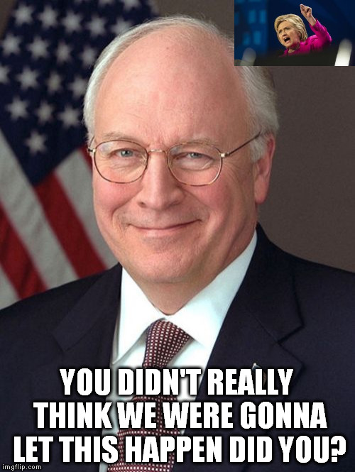 Dick Cheney | YOU DIDN'T REALLY THINK WE WERE GONNA LET THIS HAPPEN DID YOU? | image tagged in memes,dick cheney,hillary,election 2016,hillary clinton,election hillary | made w/ Imgflip meme maker