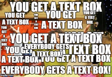 YOU GET A TEXT BOX EVERYBODY GETS A TEXT BOX! | made w/ Imgflip meme maker