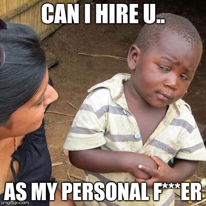 Third World Skeptical Kid Meme | CAN I HIRE U.. AS MY PERSONAL F***ER | image tagged in memes,third world skeptical kid | made w/ Imgflip meme maker