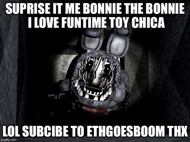 FNAF_Bonnie | SUPRISE IT ME BONNIE THE BONNIE I LOVE FUNTIME TOY CHICA; LOL SUBCIBE TO ETHGOESBOOM THX | image tagged in fnaf_bonnie | made w/ Imgflip meme maker