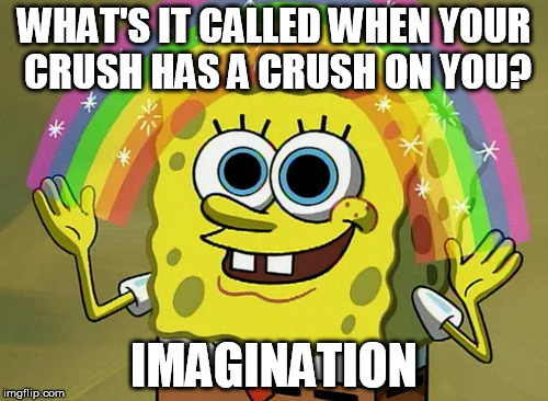 Never Gonna Happen | WHAT'S IT CALLED WHEN YOUR CRUSH HAS A CRUSH ON YOU? IMAGINATION | image tagged in memes,imagination spongebob,funny,funny memes,spongebob,crush | made w/ Imgflip meme maker