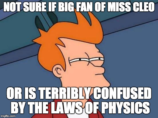 Futurama Fry Meme | NOT SURE IF BIG FAN OF MISS CLEO OR IS TERRIBLY CONFUSED BY THE LAWS OF PHYSICS | image tagged in memes,futurama fry | made w/ Imgflip meme maker