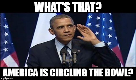 WHAT'S THAT? AMERICA IS CIRCLING THE BOWL? | made w/ Imgflip meme maker