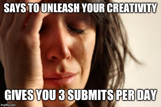 First World Problems | SAYS TO UNLEASH YOUR CREATIVITY; GIVES YOU 3 SUBMITS PER DAY | image tagged in memes,first world problems | made w/ Imgflip meme maker