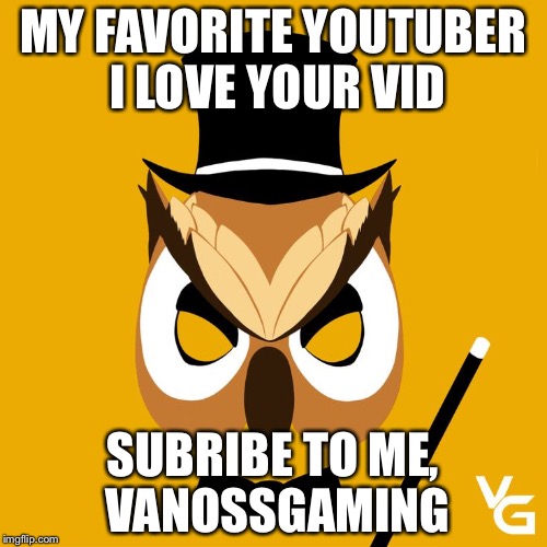 Vanoss | MY FAVORITE YOUTUBER I LOVE YOUR VID; SUBRIBE TO ME, VANOSSGAMING | image tagged in vanoss | made w/ Imgflip meme maker