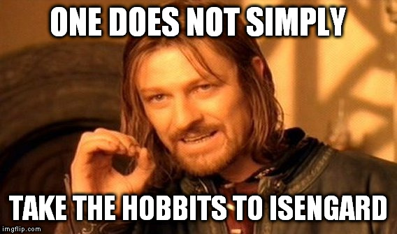 One Does Not Simply | ONE DOES NOT SIMPLY; TAKE THE HOBBITS TO ISENGARD | image tagged in memes,one does not simply | made w/ Imgflip meme maker