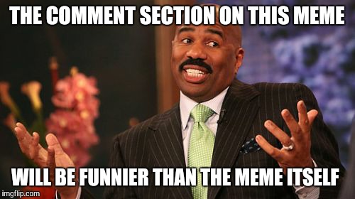 THE COMMENT SECTION ON THIS MEME; WILL BE FUNNIER THAN THE MEME ITSELF | image tagged in memes,steve harvey | made w/ Imgflip meme maker