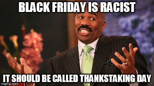 Politically Correct |  BLACK FRIDAY IS RACIST; IT SHOULD BE CALLED THANKSTAKING DAY | image tagged in memes,steve harvey,racist,thanksgiving | made w/ Imgflip meme maker