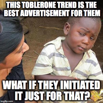 Third World Skeptical Kid | THIS TOBLERONE TREND IS THE BEST ADVERTISEMENT FOR THEM; WHAT IF THEY INITIATED IT JUST FOR THAT? | image tagged in toblerone | made w/ Imgflip meme maker